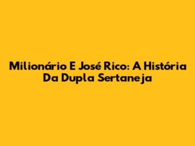 Milionário E José Rico: A História Da Dupla Sertaneja
