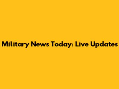 Military News Today: Live Updates