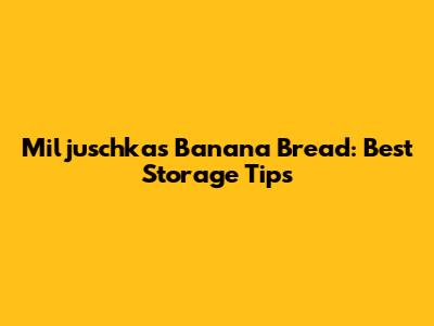 Miljuschka's Banana Bread: Best Storage Tips