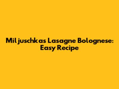 Miljuschka's Lasagne Bolognese: Easy Recipe