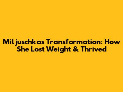 Miljuschka's Transformation: How She Lost Weight & Thrived