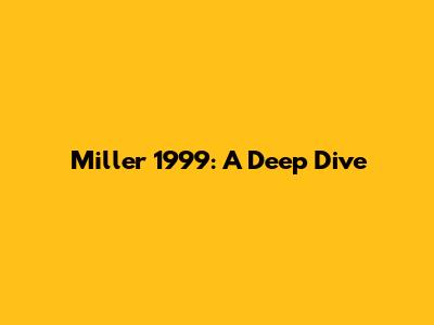 Miller 1999: A Deep Dive