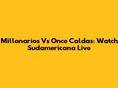 Millonarios Vs Once Caldas: Watch Sudamericana Live