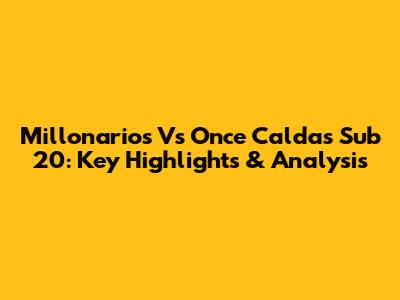 Millonarios Vs Once Caldas Sub 20: Key Highlights & Analysis
