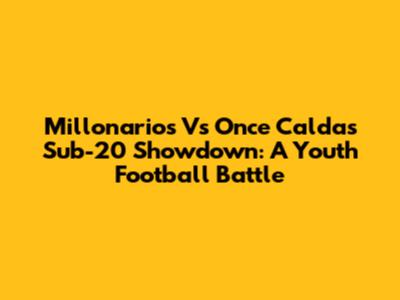 Millonarios Vs Once Caldas Sub-20 Showdown: A Youth Football Battle