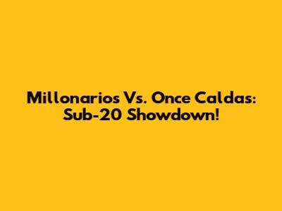 Millonarios Vs. Once Caldas: Sub-20 Showdown!