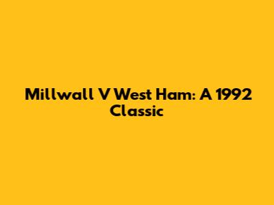 Millwall V West Ham: A 1992 Classic