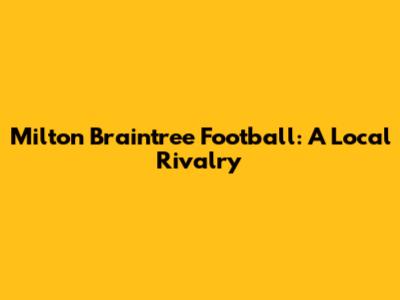 Milton Braintree Football: A Local Rivalry