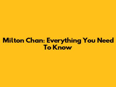 Milton Chan: Everything You Need To Know