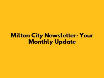 Milton City Newsletter: Your Monthly Update