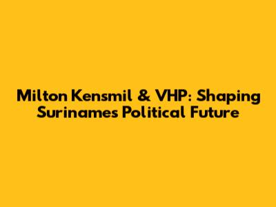 Milton Kensmil & VHP: Shaping Suriname's Political Future