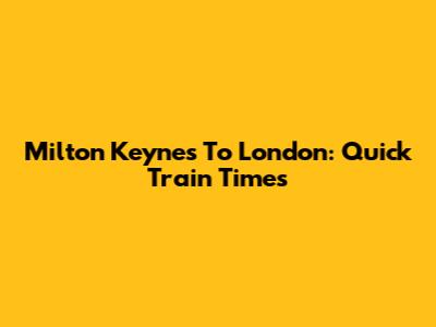 Milton Keynes To London: Quick Train Times