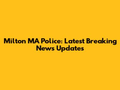 Milton MA Police: Latest Breaking News Updates