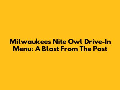 Milwaukee's Nite Owl Drive-In Menu: A Blast From The Past