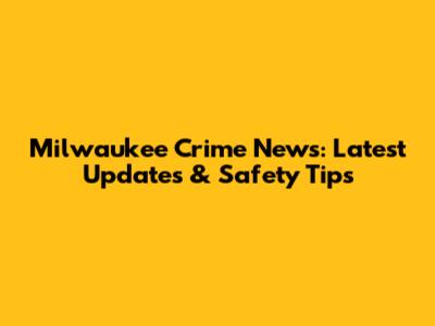 Milwaukee Crime News: Latest Updates & Safety Tips