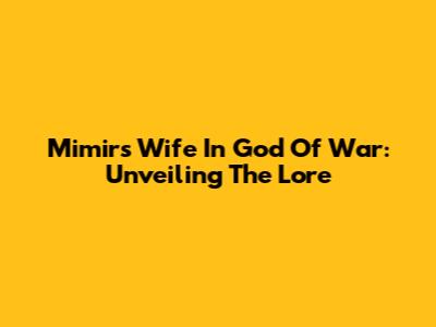 Mimir's Wife In God Of War: Unveiling The Lore