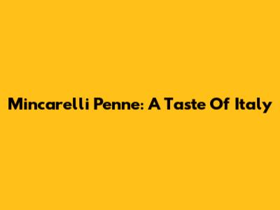 Mincarelli Penne: A Taste Of Italy