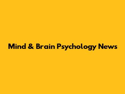 Mind & Brain Psychology News