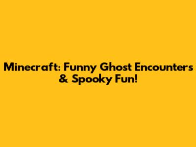 Minecraft: Funny Ghost Encounters & Spooky Fun!