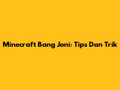 Minecraft Bang Joni: Tips Dan Trik