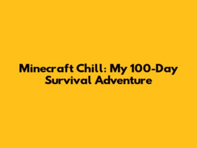 Minecraft Chill: My 100-Day Survival Adventure