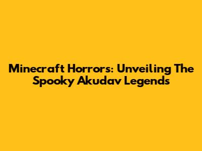 Minecraft Horrors: Unveiling The Spooky Akudav Legends