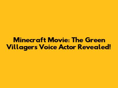 Minecraft Movie: The Green Villager's Voice Actor Revealed!