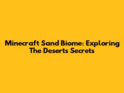 Minecraft Sand Biome: Exploring The Desert's Secrets
