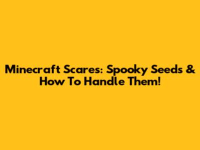 Minecraft Scares: Spooky Seeds & How To Handle Them!
