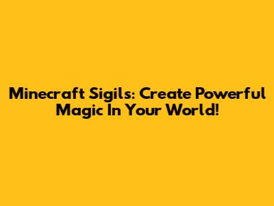 Minecraft Sigils: Create Powerful Magic In Your World!