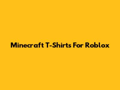 Minecraft T-Shirts For Roblox