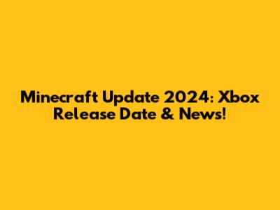 Minecraft Update 2024: Xbox Release Date & News!