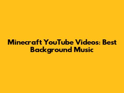 Minecraft YouTube Videos: Best Background Music