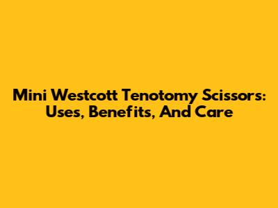 Mini Westcott Tenotomy Scissors: Uses, Benefits, And Care