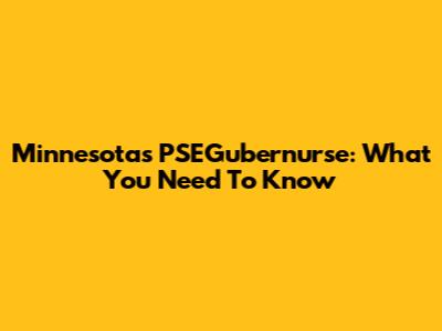 Minnesota's PSEGubernurse: What You Need To Know