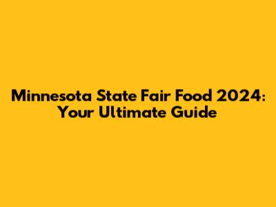 Minnesota State Fair Food 2024: Your Ultimate Guide