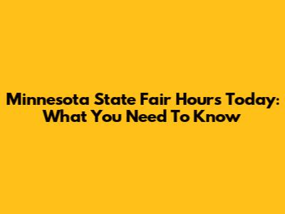 Minnesota State Fair Hours Today: What You Need To Know