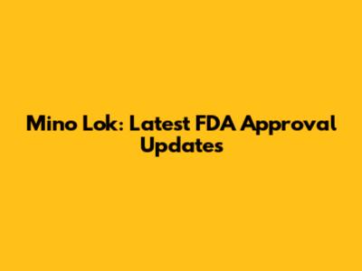 Mino Lok: Latest FDA Approval Updates