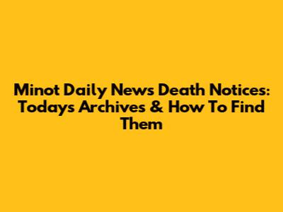 Minot Daily News Death Notices: Today's Archives & How To Find Them