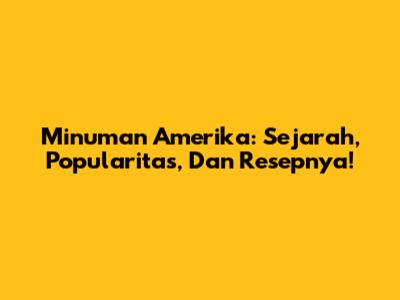 Minuman Amerika: Sejarah, Popularitas, Dan Resepnya!