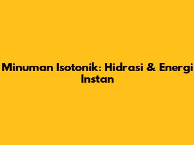 Minuman Isotonik: Hidrasi & Energi Instan