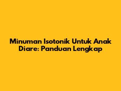 Minuman Isotonik Untuk Anak Diare: Panduan Lengkap
