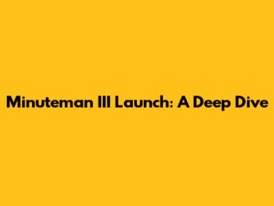Minuteman III Launch: A Deep Dive