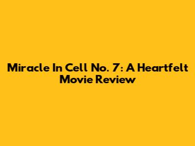 Miracle In Cell No. 7: A Heartfelt Movie Review