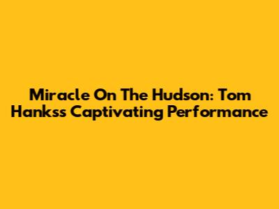 Miracle On The Hudson: Tom Hanks's Captivating Performance