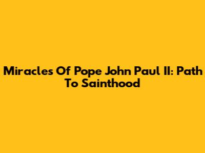 Miracles Of Pope John Paul II: Path To Sainthood
