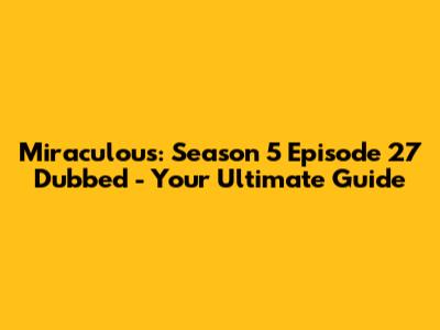 Miraculous: Season 5 Episode 27 Dubbed - Your Ultimate Guide