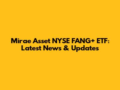 Mirae Asset NYSE FANG+ ETF: Latest News & Updates