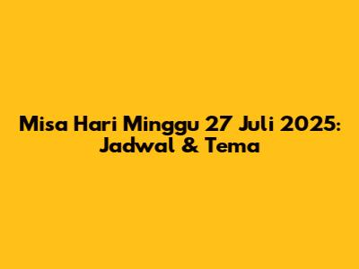 Misa Hari Minggu 27 Juli 2025: Jadwal & Tema