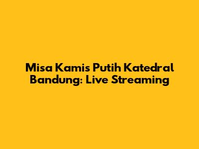Misa Kamis Putih Katedral Bandung: Live Streaming